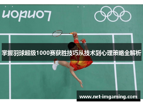掌握羽球超级1000赛获胜技巧从技术到心理策略全解析