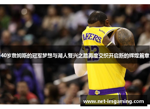40岁詹姆斯的冠军梦想与湖人复兴之路再度交织开启新的辉煌篇章