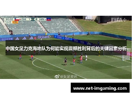 中国女足力克海地队为何能实现震撼胜利背后的关键因素分析