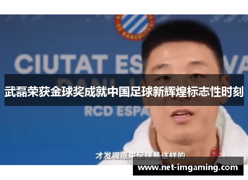 武磊荣获金球奖成就中国足球新辉煌标志性时刻