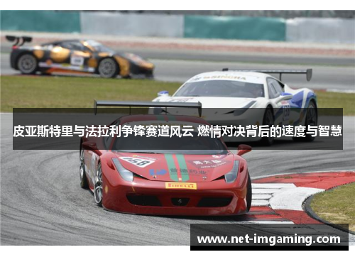 皮亚斯特里与法拉利争锋赛道风云 燃情对决背后的速度与智慧