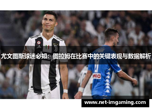 尤文图斯球迷必知：图拉姆在比赛中的关键表现与数据解析