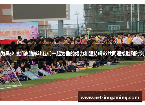 为吴少聪加油助威让我们一起为他的努力和坚持喝彩共同迎接胜利时刻