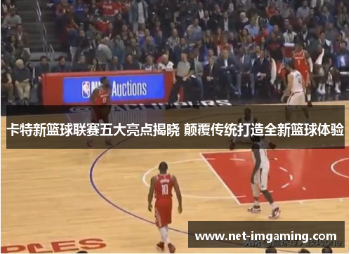 卡特新篮球联赛五大亮点揭晓 颠覆传统打造全新篮球体验