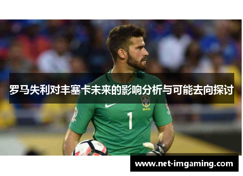 罗马失利对丰塞卡未来的影响分析与可能去向探讨