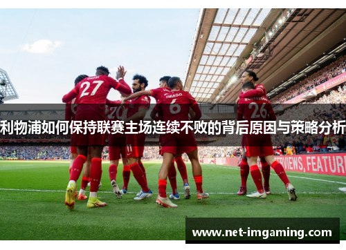 利物浦如何保持联赛主场连续不败的背后原因与策略分析