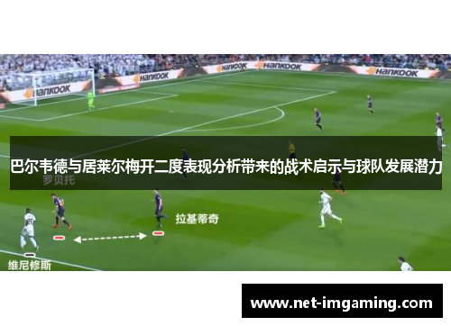 巴尔韦德与居莱尔梅开二度表现分析带来的战术启示与球队发展潜力