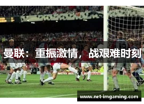 曼联：重振激情，战艰难时刻