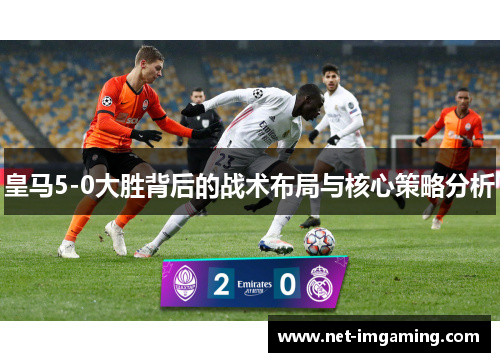 皇马5-0大胜背后的战术布局与核心策略分析