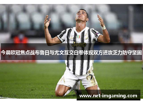 今晨欧冠焦点战布鲁日与尤文互交白卷体现双方进攻乏力防守坚固