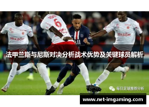 法甲兰斯与尼斯对决分析战术优势及关键球员解析