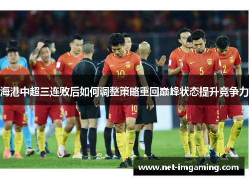 海港中超三连败后如何调整策略重回巅峰状态提升竞争力