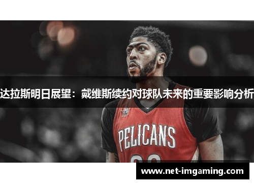 达拉斯明日展望：戴维斯续约对球队未来的重要影响分析