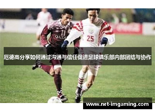 厄德高分享如何通过沟通与信任促进足球俱乐部内部团结与协作