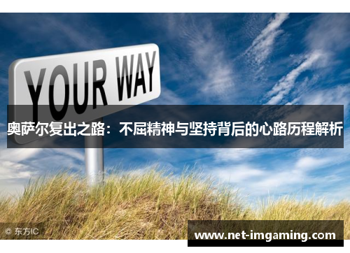 奥萨尔复出之路：不屈精神与坚持背后的心路历程解析