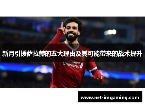 新月引援萨拉赫的五大理由及其可能带来的战术提升