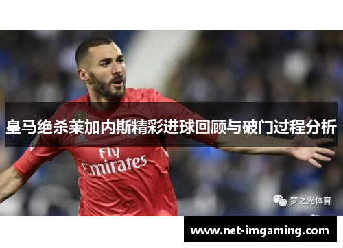 皇马绝杀莱加内斯精彩进球回顾与破门过程分析