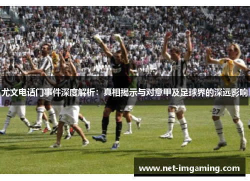 尤文电话门事件深度解析：真相揭示与对意甲及足球界的深远影响