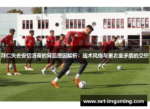 拜仁失去安切洛蒂的背后原因解析：战术风格与更衣室矛盾的交织