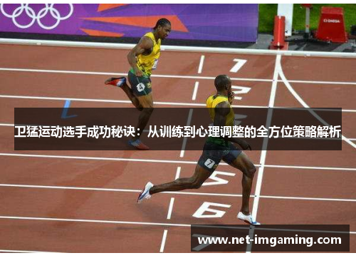 卫猛运动选手成功秘诀：从训练到心理调整的全方位策略解析