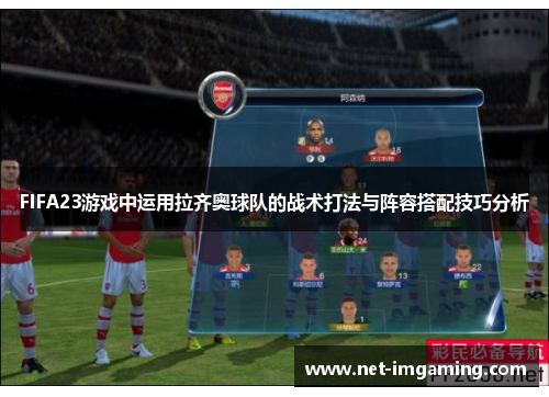 FIFA23游戏中运用拉齐奥球队的战术打法与阵容搭配技巧分析