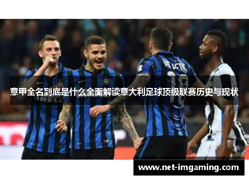 意甲全名到底是什么全面解读意大利足球顶级联赛历史与现状