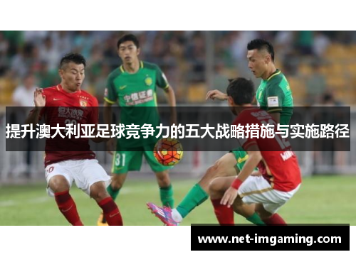 提升澳大利亚足球竞争力的五大战略措施与实施路径