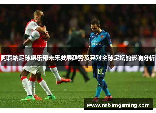 阿森纳足球俱乐部未来发展趋势及其对全球足坛的影响分析
