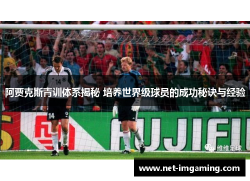 阿贾克斯青训体系揭秘 培养世界级球员的成功秘诀与经验
