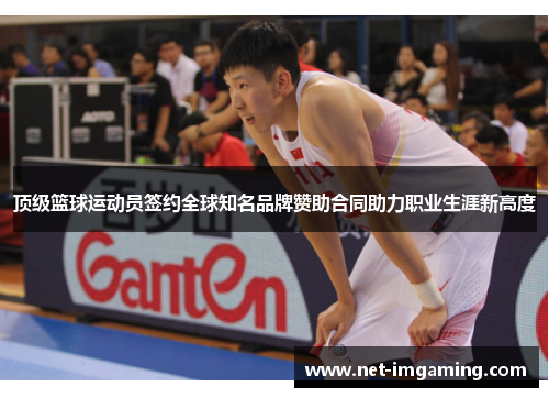 顶级篮球运动员签约全球知名品牌赞助合同助力职业生涯新高度